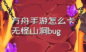 方舟手游怎么卡无怪山洞bug