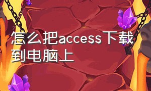 怎么把access下载到电脑上