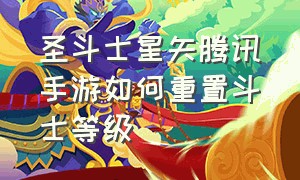 圣斗士星矢腾讯手游如何重置斗士等级