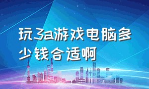 玩3a游戏电脑多少钱合适啊