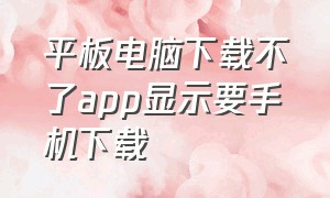 平板电脑下载不了app显示要手机下载