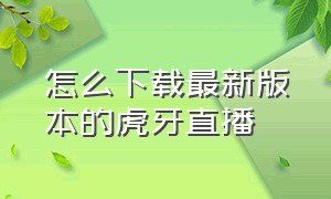 怎么下载最新版本的虎牙直播