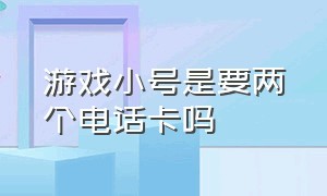 游戏小号是要两个电话卡吗