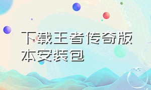 下载王者传奇版本安装包