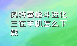 奥特曼格斗进化三在手机怎么下载