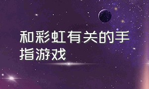 和彩虹有关的手指游戏