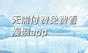 无需付费免费看漫剧app