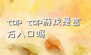 top top游戏是官方入口吗