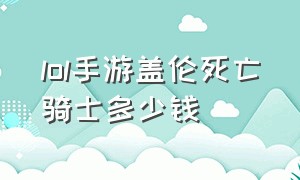 lol手游盖伦死亡骑士多少钱