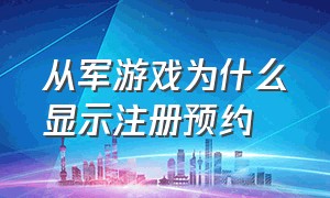 从军游戏为什么显示注册预约