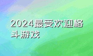 2024最受欢迎格斗游戏