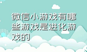 微信小游戏有哪些游戏是进化游戏的