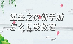 堡垒之夜新手游怎么下载教程