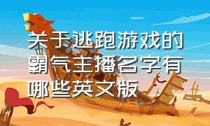 关于逃跑游戏的霸气主播名字有哪些英文版