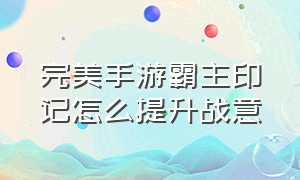 完美手游霸主印记怎么提升战意