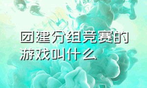 团建分组竞赛的游戏叫什么