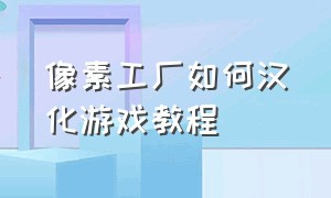 像素工厂如何汉化游戏教程