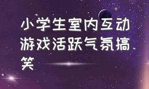 小学生室内互动游戏活跃气氛搞笑