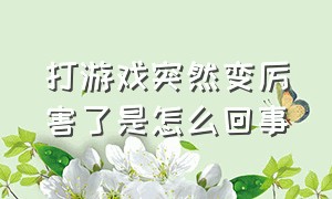 打游戏突然变厉害了是怎么回事