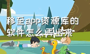 移至app资源库的软件怎么弄出来