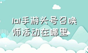 lol手游头号召唤师活动在哪里