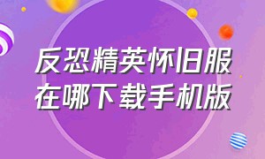 反恐精英怀旧服在哪下载手机版