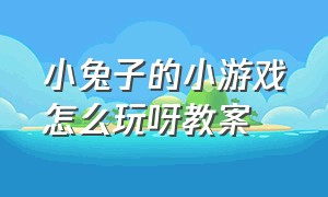 小兔子的小游戏怎么玩呀教案