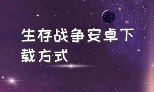 生存战争安卓下载方式