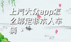 上汽大众app怎么绑定非本人车辆