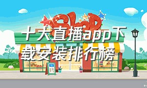 十大直播app下载安装排行榜