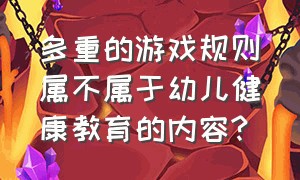 多重的游戏规则属不属于幼儿健康教育的内容?