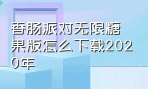 香肠派对无限糖果版怎么下载2020年