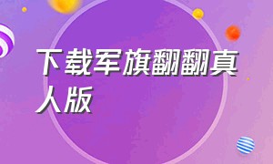 下载军旗翻翻真人版