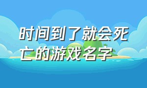 时间到了就会死亡的游戏名字