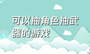 可以抽角色抽武器的游戏