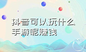 抖音可以玩什么手游呢赚钱