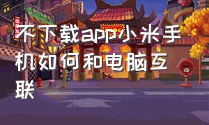 不下载app小米手机如何和电脑互联