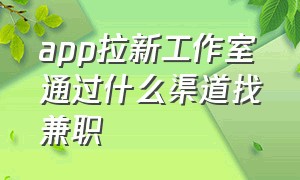 app拉新工作室通过什么渠道找兼职