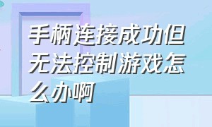 手柄连接成功但无法控制游戏怎么办啊