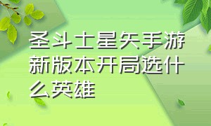 圣斗士星矢手游新版本开局选什么英雄