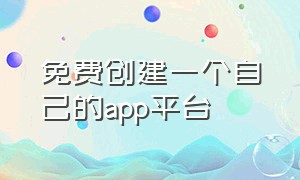 免费创建一个自己的app平台