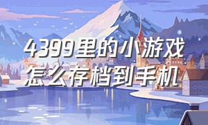 4399里的小游戏怎么存档到手机