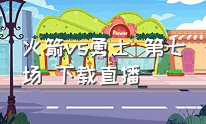 火箭vs勇士 第七场 下载直播