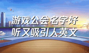 游戏公会名字好听又吸引人英文