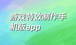 游戏特效制作手机版app