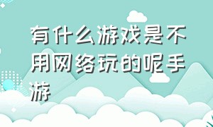 有什么游戏是不用网络玩的呢手游