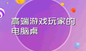 高端游戏玩家的电脑桌