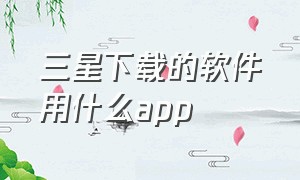 三星下载的软件用什么app