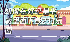 如何在好记星平板里面下载233乐园