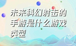 未来科幻射击的手游是什么游戏类型